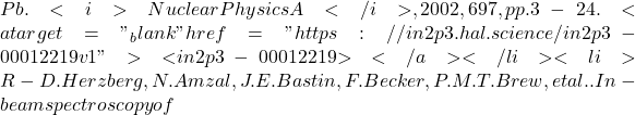 Pb. <i>Nuclear Physics A</i>, 2002, 697, pp.3-24. <a target="_blank" href="https://in2p3.hal.science/in2p3-00012219v1">⟨in2p3-00012219⟩</a></li><li>R-D. Herzberg, N. Amzal, J.E. Bastin, F. Becker, P.M.T. Brew, et al.. In-beam spectroscopy of