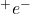 ^+e^-