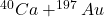 ^{40}Ca + ^{197}Au