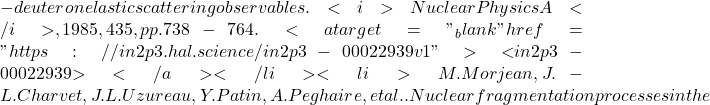 -deuteron elastic scattering observables. <i>Nuclear Physics A</i>, 1985, 435, pp.738-764. <a target="_blank" href="https://in2p3.hal.science/in2p3-00022939v1">⟨in2p3-00022939⟩</a></li><li>M. Morjean, J.-L. Charvet, J.L. Uzureau, Y. Patin, A. Peghaire, et al.. Nuclear fragmentation processes in the