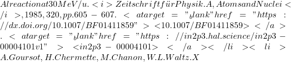 Al reaction at 30 MeV/u. <i>Zeitschrift f&uuml;r Physik. A, Atoms and Nuclei</i>, 1985, 320, pp.605-607. <a target="_blank" href="https://dx.doi.org/10.1007/BF01411859">⟨10.1007/BF01411859⟩</a>. <a target="_blank" href="https://in2p3.hal.science/in2p3-00004101v1">⟨in2p3-00004101⟩</a></li><li>A. Goursot, H. Chermette, M. Chanon, W.L. Waltz. X