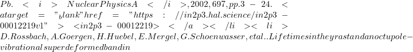 Pb. <i>Nuclear Physics A</i>, 2002, 697, pp.3-24. <a target="_blank" href="https://in2p3.hal.science/in2p3-00012219v1">⟨in2p3-00012219⟩</a></li><li>D. Rossbach, A. Goergen, H. Huebel, E. Mergel, G. Schoenwasser, et al.. Lifetimes in the yrast and an octupole-vibrational superdeformed band in