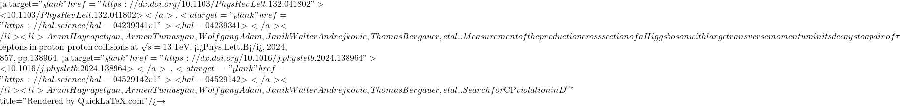 ^0_\mathrm{s}<span class="ql-right-eqno">   </span><span class="ql-left-eqno">   </span><img src="https://www.ip2i.in2p3.fr/wp-content/ql-cache/quicklatex.com-6f6cb885a3f7bb5e50bfae7119e8317d_l3.png" height="465" width="1835" class="ql-img-displayed-equation quicklatex-auto-format" alt="\[\to$ J/$\psi$K$^0_\mathrm{S}$ effective lifetime from proton-proton collisions at $\sqrt{s}$ = 13 TeV. <i>JHEP</i>, 2024, 10, pp.247. <a target="_blank" href="https://dx.doi.org/10.1007/JHEP10(2024)247">⟨10.1007/JHEP10(2024)247⟩</a>. <a target="_blank" href="https://hal.science/hal-04660018v1">⟨hal-04660018⟩</a></li><li>Aram Hayrapetyan, Armen Tumasyan, Wolfgang Adam, Janik Walter Andrejkovic, Thomas Bergauer, et al.. Search for heavy neutral leptons in final states with electrons, muons, and hadronically decaying tau leptons in proton-proton collisions at $\sqrt{s}$ =13 TeV. <i>JHEP</i>, 2024, 06, pp.123. <a target="_blank" href="https://dx.doi.org/10.1007/JHEP06(2024)123">⟨10.1007/JHEP06(2024)123⟩</a>. <a target="_blank" href="https://hal.science/hal-04490325v1">⟨hal-04490325⟩</a></li><li>Aram Hayrapetyan, Armen Tumasyan, Wolfgang Adam, Janik Walter Andrejkovic, Thomas Bergauer, et al.. Search for long-lived particles using displaced vertices and missing transverse momentum in proton-proton collisions at $\sqrt{s}$ = 13 TeV. <i>Physical Review D</i>, 2024, 109 (11), pp.112005. <a target="_blank" href="https://dx.doi.org/10.1103/PhysRevD.109.112005">⟨10.1103/PhysRevD.109.112005⟩</a>. <a target="_blank" href="https://hal.science/hal-04480502v1">⟨hal-04480502⟩</a></li><li>Aram Hayrapetyan, Armen Tumasyan, Wolfgang Adam, Janik Walter Andrejkovic, Thomas Bergauer, et al.. Search for long-lived particles decaying to final states with a pair of muons in proton-proton collisions at $\sqrt{s}$ = 13.6 TeV. <i>JHEP</i>, 2024, 05, pp.047. <a target="_blank" href="https://dx.doi.org/10.1007/JHEP05(2024)047">⟨10.1007/JHEP05(2024)047⟩</a>. <a target="_blank" href="https://hal.science/hal-04479913v1">⟨hal-04479913⟩</a></li><li>Aram Hayrapetyan, Armen Tumasyan, Wolfgang Adam, Janik Walter Andrejkovic, Thomas Bergauer, et al.. Observation of the $\Xi^-_\mathrm{b}\]" title="Rendered by QuickLaTeX.com"/>\to<span class="ql-right-eqno">   </span><span class="ql-left-eqno">   </span><img src="https://www.ip2i.in2p3.fr/wp-content/ql-cache/quicklatex.com-4954dbf2d6b3c044d2e92249ff6a6c1a_l3.png" height="468" width="2012" class="ql-img-displayed-equation quicklatex-auto-format" alt="\[\psi$(2S)$\Xi^-$ decay and studies of the $\Xi_\mathrm{b}^{\ast{}0}$ baryon in proton-proton collisions at $\sqrt{s}$ = 13 TeV. <i>Phys.Rev.D</i>, 2024, 110 (1), pp.012002. <a target="_blank" href="https://dx.doi.org/10.1103/PhysRevD.110.012002">⟨10.1103/PhysRevD.110.012002⟩</a>. <a target="_blank" href="https://hal.science/hal-04482543v1">⟨hal-04482543⟩</a></li><li>Armen Tumasyan, Wolfgang Adam, Janik Walter Andrejkovic, Thomas Bergauer, Suman Chatterjee, et al.. Measurement of the production cross section for a W boson in association with a charm quark in proton-proton collisions at $\sqrt{s}$ = 13 TeV. <i>Eur.Phys.J.C</i>, 2024, 84 (1), pp.27. <a target="_blank" href="https://dx.doi.org/10.1140/epjc/s10052-023-12258-4">⟨10.1140/epjc/s10052-023-12258-4⟩</a>. <a target="_blank" href="https://hal.science/hal-04181859v1">⟨hal-04181859⟩</a></li><li>Aram Hayrapetyan, Armen Tumasyan, Wolfgang Adam, Janik Walter Andrejkovic, Thomas Bergauer, et al.. Search for inelastic dark matter in events with two displaced muons and missing transverse momentum in proton-proton collisions at $\sqrt{s}$ = 13 TeV. <i>Phys.Rev.Lett.</i>, 2024, 132 (4), pp.041802. <a target="_blank" href="https://dx.doi.org/10.1103/PhysRevLett.132.041802">⟨10.1103/PhysRevLett.132.041802⟩</a>. <a target="_blank" href="https://hal.science/hal-04239341v1">⟨hal-04239341⟩</a></li><li>Aram Hayrapetyan, Armen Tumasyan, Wolfgang Adam, Janik Walter Andrejkovic, Thomas Bergauer, et al.. Measurement of the production cross section of a Higgs boson with large transverse momentum in its decays to a pair of $\tau$ leptons in proton-proton collisions at $\sqrt{s}$ = 13 TeV. <i>Phys.Lett.B</i>, 2024, 857, pp.138964. <a target="_blank" href="https://dx.doi.org/10.1016/j.physletb.2024.138964">⟨10.1016/j.physletb.2024.138964⟩</a>. <a target="_blank" href="https://hal.science/hal-04529142v1">⟨hal-04529142⟩</a></li><li>Aram Hayrapetyan, Armen Tumasyan, Wolfgang Adam, Janik Walter Andrejkovic, Thomas Bergauer, et al.. Search for $CP$ violation in D$^0\]" title="Rendered by QuickLaTeX.com"/>\to