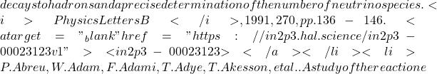 decays to hadrons and a precise determination of the number of neutrino species. <i>Physics Letters B</i>, 1991, 270, pp.136-146. <a target="_blank" href="https://in2p3.hal.science/in2p3-00023123v1">⟨in2p3-00023123⟩</a></li><li>P. Abreu, W. Adam, F. Adami, T. Adye, T. Akesson, et al.. A study of the reaction e