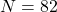 N=82