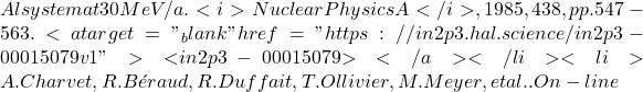 Al system at 30 MeV/a. <i>Nuclear Physics A</i>, 1985, 438, pp.547-563. <a target="_blank" href="https://in2p3.hal.science/in2p3-00015079v1">⟨in2p3-00015079⟩</a></li><li>A. Charvet, R. B&eacute;raud, R. Duffait, T. Ollivier, M. Meyer, et al.. On-line