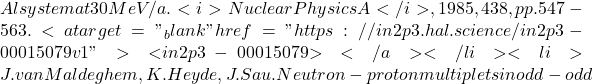 Al system at 30 MeV/a. <i>Nuclear Physics A</i>, 1985, 438, pp.547-563. <a target="_blank" href="https://in2p3.hal.science/in2p3-00015079v1">⟨in2p3-00015079⟩</a></li><li>J. van Maldeghem, K. Heyde, J. Sau. Neutron-proton multiplets in odd-odd
