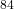 ^{84}