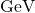 \text{ GeV }