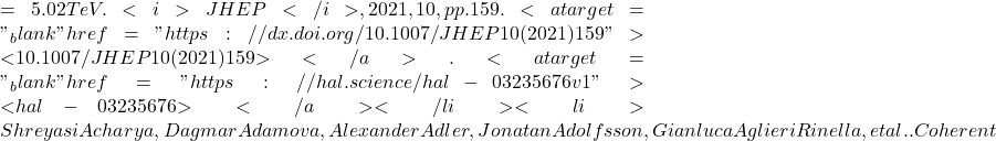 = 5.02 TeV. <i>JHEP</i>, 2021, 10, pp.159. <a target="_blank" href="https://dx.doi.org/10.1007/JHEP10(2021)159">⟨10.1007/JHEP10(2021)159⟩</a>. <a target="_blank" href="https://hal.science/hal-03235676v1">⟨hal-03235676⟩</a></li><li>Shreyasi Acharya, Dagmar Adamova, Alexander Adler, Jonatan Adolfsson, Gianluca Aglieri Rinella, et al.. Coherent