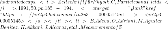 hadronic decays. <i>Zeitschrift für Physik. C, Particles and Fields</i>, 1991, 50, pp.185-194. <a target="_blank" href="https://in2p3.hal.science/in2p3-00005145v1">⟨in2p3-00005145⟩</a></li><li>B. Adeva, O. Adriani, M. Aguilar-Benitez, H. Akbari, J. Alcaraz, et al.. Measurement of Z
