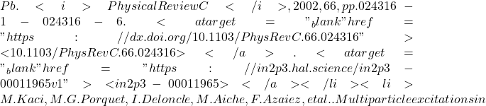 Pb. <i>Physical Review C</i>, 2002, 66, pp.024316-1-024316-6. <a target="_blank" href="https://dx.doi.org/10.1103/PhysRevC.66.024316">⟨10.1103/PhysRevC.66.024316⟩</a>. <a target="_blank" href="https://in2p3.hal.science/in2p3-00011965v1">⟨in2p3-00011965⟩</a></li><li>M. Kaci, M.G. Porquet, I. Deloncle, M. Aiche, F. Azaiez, et al.. Multiparticle excitations in