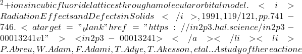 {^2+} ions in cubic fluoride lattices through a molecular orbital model. <i>Radiation Effects and Defects in Solids</i>, 1991, 119/121, pp.741-746. <a target="_blank" href="https://in2p3.hal.science/in2p3-00013241v1">⟨in2p3-00013241⟩</a></li><li>P. Abreu, W. Adam, F. Adami, T. Adye, T. Akesson, et al.. A study of the reaction e
