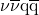 \nu \overline{\nu}\mathrm{q}\overline{\mathrm{q}}