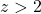 z > 2