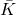 \bar K