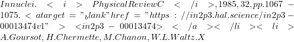 In nuclei. <i>Physical Review C</i>, 1985, 32, pp.1067-1075. <a target="_blank" href="https://in2p3.hal.science/in2p3-00013474v1">⟨in2p3-00013474⟩</a></li><li>A. Goursot, H. Chermette, M. Chanon, W.L. Waltz. X