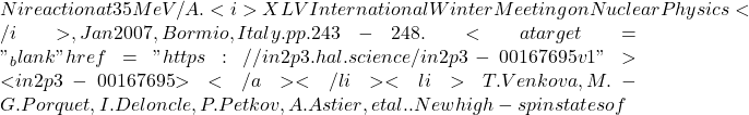 Ni reaction at 35 MeV/A. <i>XLV International Winter Meeting on Nuclear Physics</i>, Jan 2007, Bormio, Italy. pp.243-248. <a target="_blank" href="https://in2p3.hal.science/in2p3-00167695v1">⟨in2p3-00167695⟩</a></li><li>T. Venkova, M.-G. Porquet, I. Deloncle, P. Petkov, A. Astier, et al.. New high-spin states of