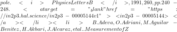 pole. <i>Physics Letters B</i>, 1991, 260, pp.240-248. <a target="_blank" href="https://in2p3.hal.science/in2p3-00005144v1">⟨in2p3-00005144⟩</a></li><li>B. Adeva, O. Adriani, M. Aguilar-Benitez, H. Akbari, J. Alcaraz, et al.. Measurement of Z