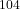 ^{104}