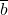 \overline{b}