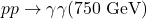 pp\rightarrow \gamma\gamma(750\ {\rm GeV})